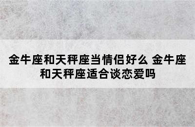 金牛座和天秤座当情侣好么 金牛座和天秤座适合谈恋爱吗